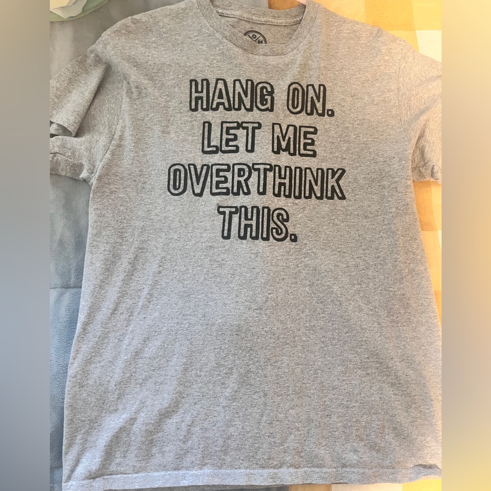“Hang on let me overthink this” tee.
